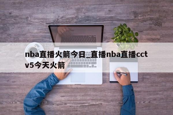 nba直播火箭今日_直播nba直播cctv5今天火箭