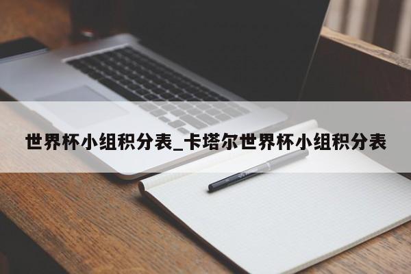 世界杯小组积分表_卡塔尔世界杯小组积分表