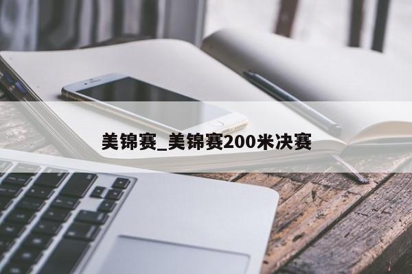 美锦赛_美锦赛200米决赛