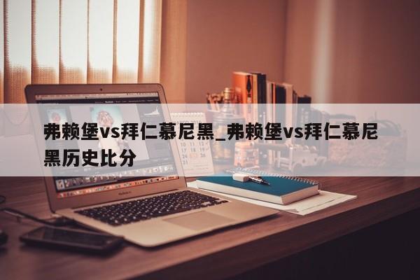 弗赖堡vs拜仁慕尼黑_弗赖堡vs拜仁慕尼黑历史比分