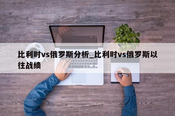 比利时vs俄罗斯分析_比利时vs俄罗斯以往战绩