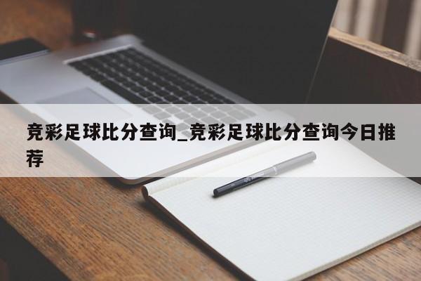 竞彩足球比分查询_竞彩足球比分查询今日推荐