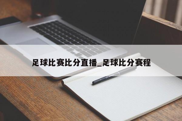 足球比赛比分直播_足球比分赛程