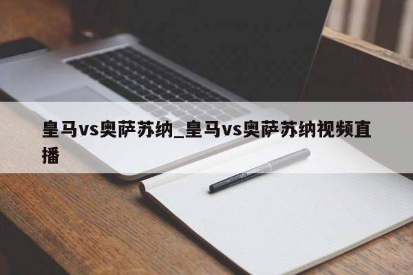 皇马vs奥萨苏纳_皇马vs奥萨苏纳视频直播