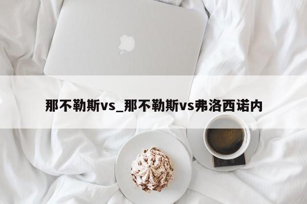 那不勒斯vs_那不勒斯vs弗洛西诺内