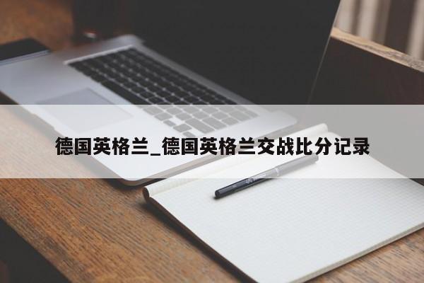 德国英格兰_德国英格兰交战比分记录