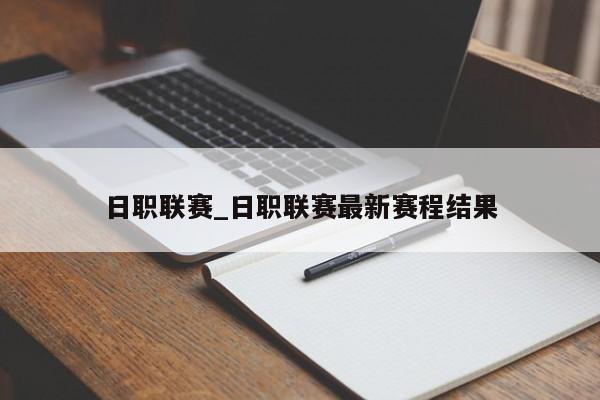 日职联赛_日职联赛最新赛程结果