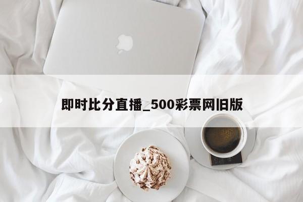 即时比分直播_500彩票网旧版