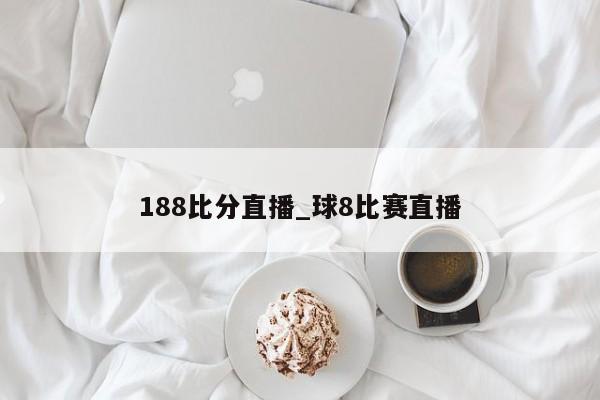 188比分直播_球8比赛直播