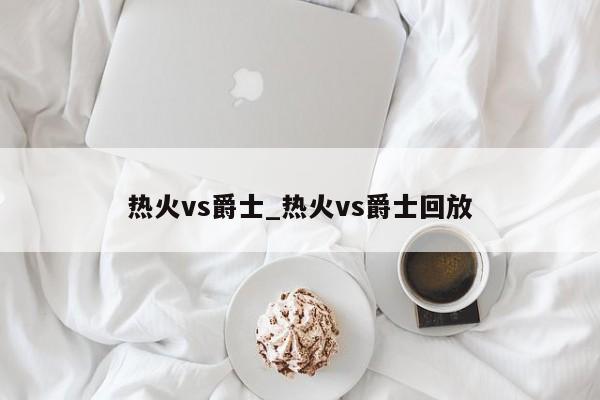 热火vs爵士_热火vs爵士回放