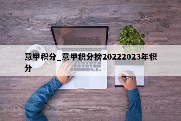 意甲积分_意甲积分榜20222023年积分