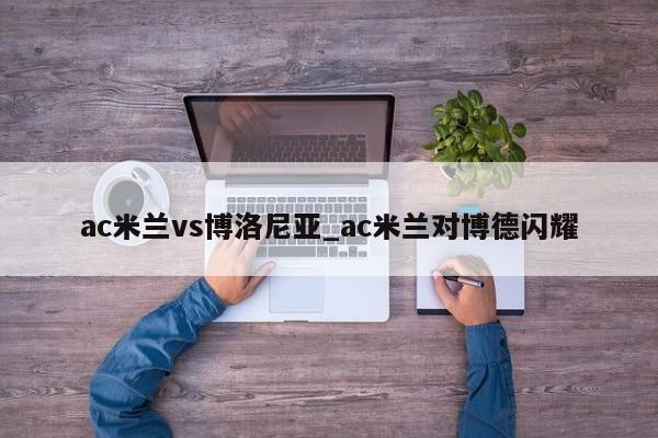 ac米兰vs博洛尼亚_ac米兰对博德闪耀