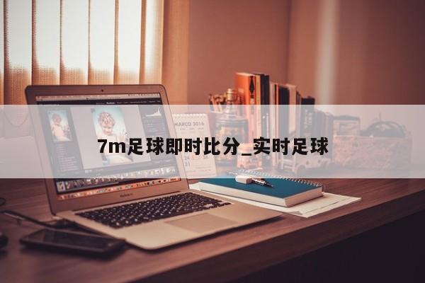 7m足球即时比分_实时足球