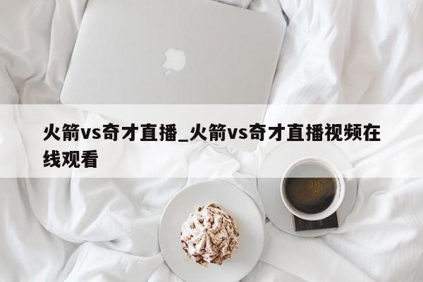 火箭vs奇才直播_火箭vs奇才直播视频在线观看