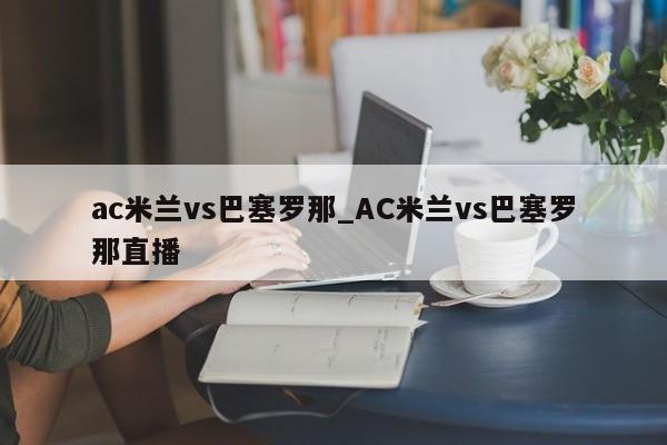 ac米兰vs巴塞罗那_AC米兰vs巴塞罗那直播