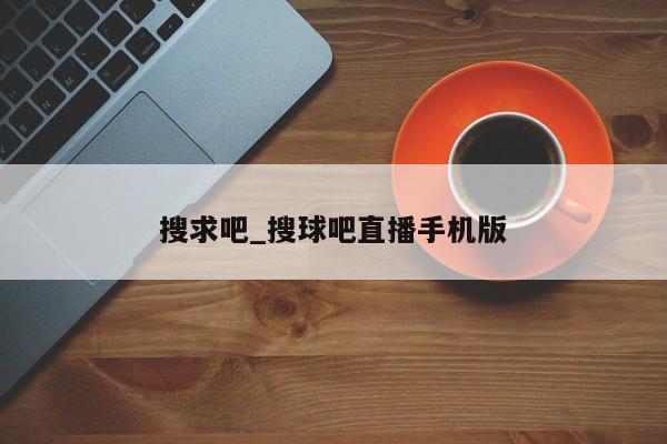 搜求吧_搜球吧直播手机版