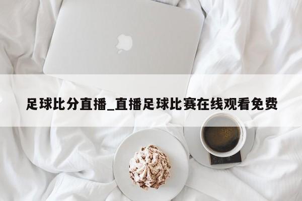 足球比分直播_直播足球比赛在线观看免费