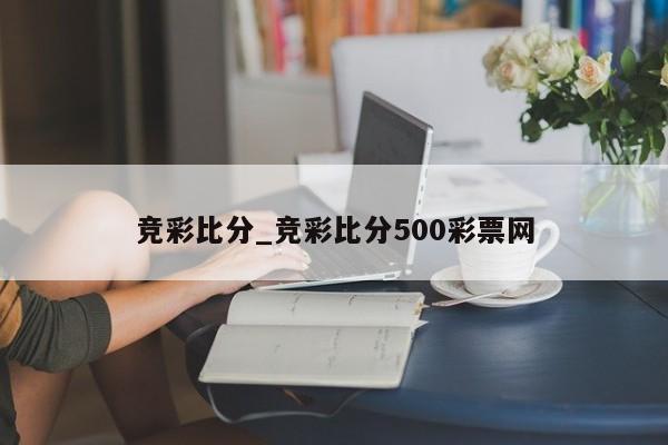 竞彩比分_竞彩比分500彩票网