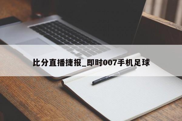 比分直播捷报_即时007手机足球