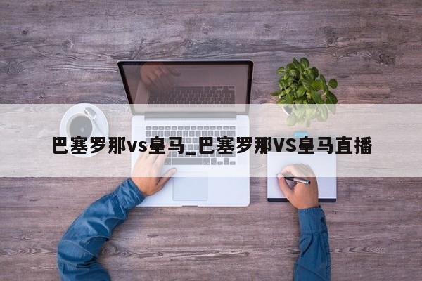 巴塞罗那vs皇马_巴塞罗那VS皇马直播