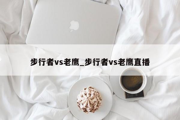 步行者vs老鹰_步行者vs老鹰直播