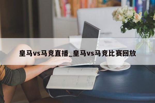 皇马vs马竞直播_皇马vs马竞比赛回放