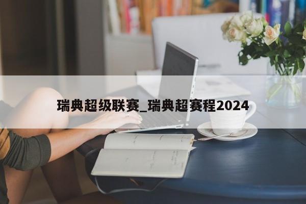 瑞典超级联赛_瑞典超赛程2024