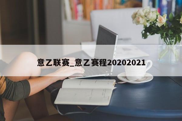 意乙联赛_意乙赛程20202021