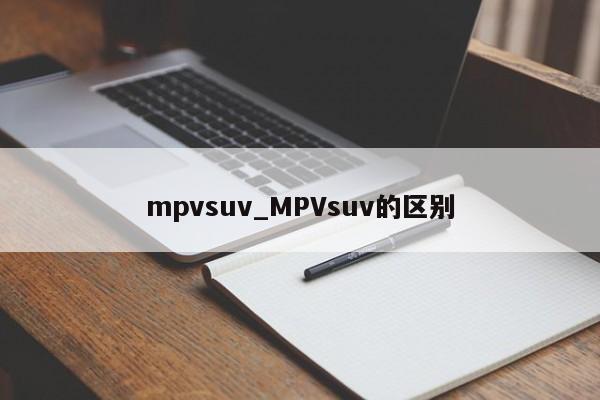 mpvsuv_MPVsuv的区别