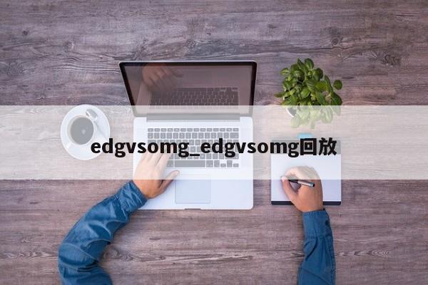 edgvsomg_edgvsomg回放