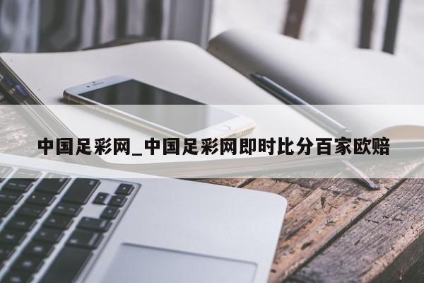 中国足彩网_中国足彩网即时比分百家欧赔