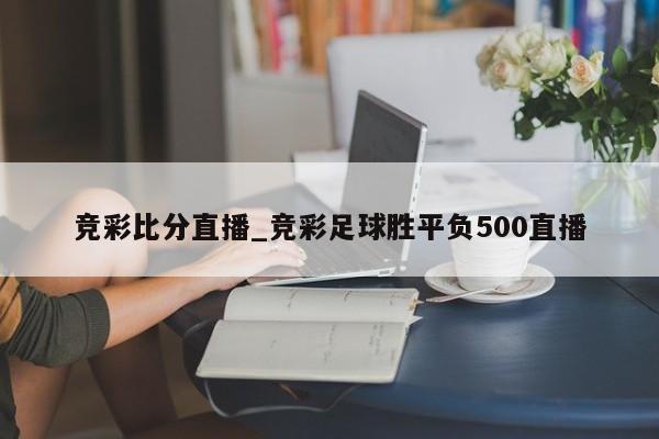 竞彩比分直播_竞彩足球胜平负500直播