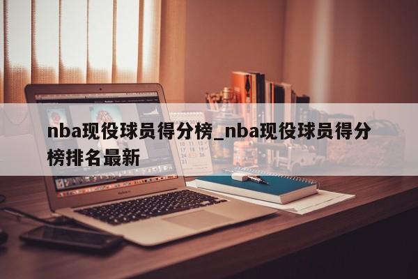 nba现役球员得分榜_nba现役球员得分榜排名最新