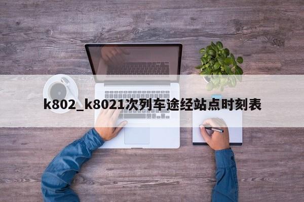 k802_k8021次列车途经站点时刻表