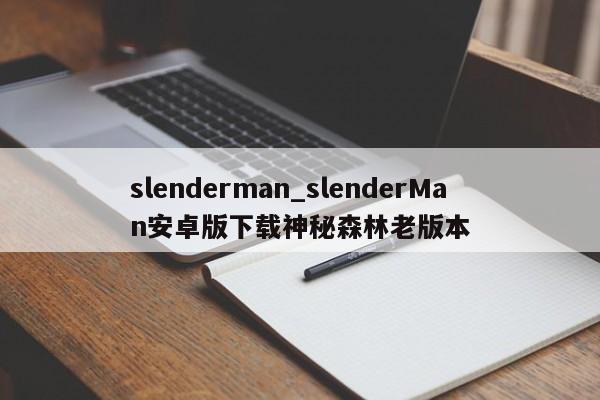 slenderman_slenderMan安卓版下载神秘森林老版本