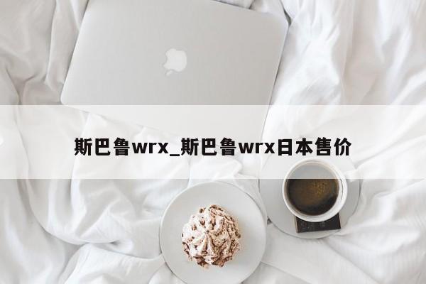 斯巴鲁wrx_斯巴鲁wrx日本售价