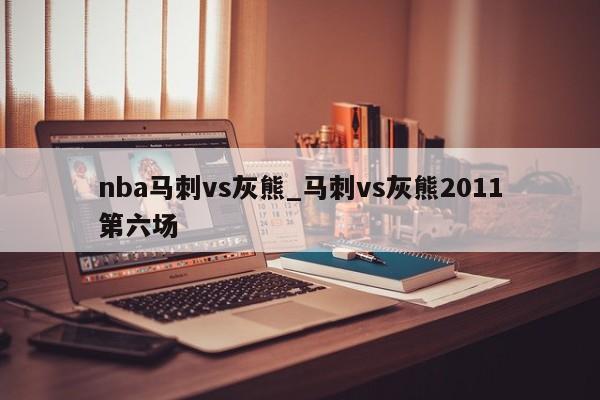 nba马刺vs灰熊_马刺vs灰熊2011第六场