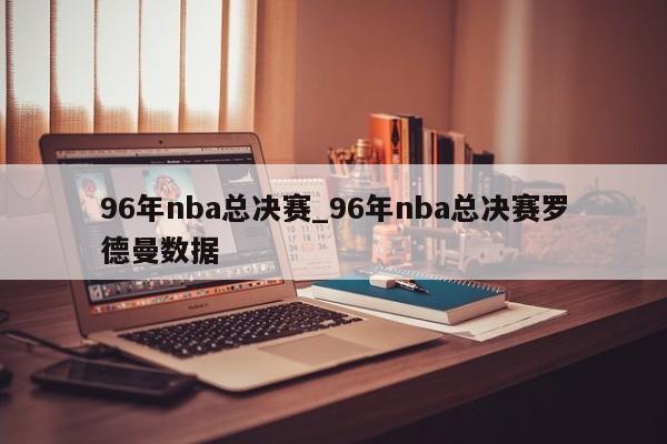 96年nba总决赛_96年nba总决赛罗德曼数据