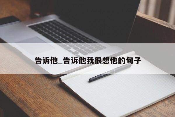 告诉他_告诉他我很想他的句子