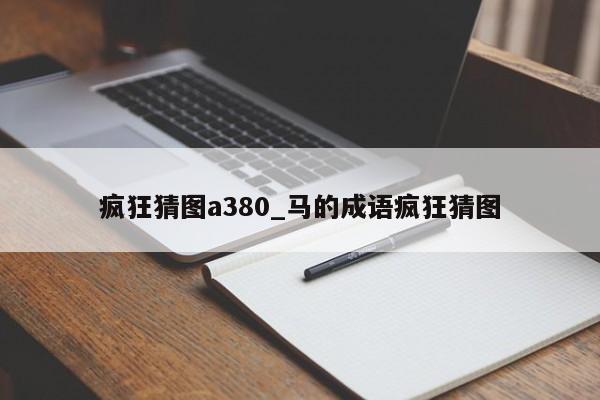 疯狂猜图a380_马的成语疯狂猜图