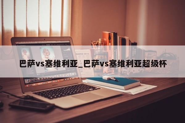 巴萨vs塞维利亚_巴萨vs塞维利亚超级杯