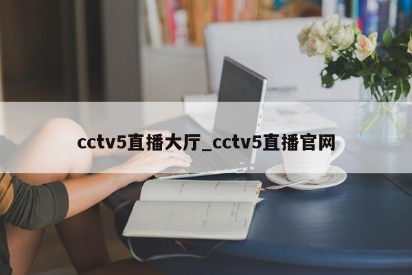 cctv5直播大厅_cctv5直播官网