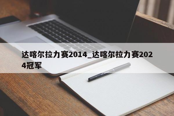 达喀尔拉力赛2014_达喀尔拉力赛2024冠军