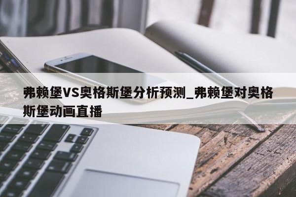 弗赖堡VS奥格斯堡分析预测_弗赖堡对奥格斯堡动画直播