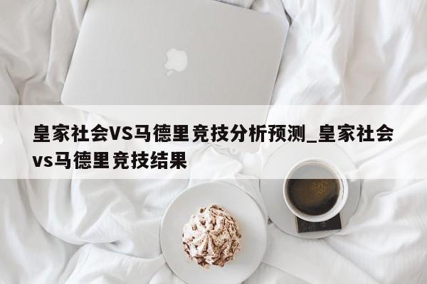 皇家社会VS马德里竞技分析预测_皇家社会vs马德里竞技结果