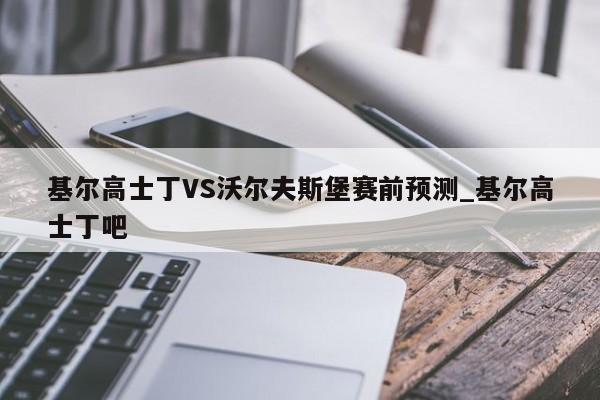 基尔高士丁VS沃尔夫斯堡赛前预测_基尔高士丁吧