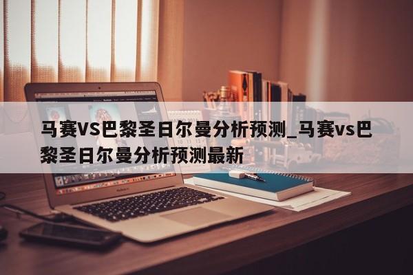 马赛VS巴黎圣日尔曼分析预测_马赛vs巴黎圣日尔曼分析预测最新