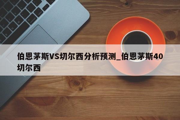 伯恩茅斯VS切尔西分析预测_伯恩茅斯40切尔西