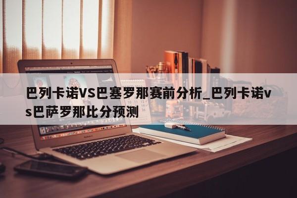 巴列卡诺VS巴塞罗那赛前分析_巴列卡诺vs巴萨罗那比分预测