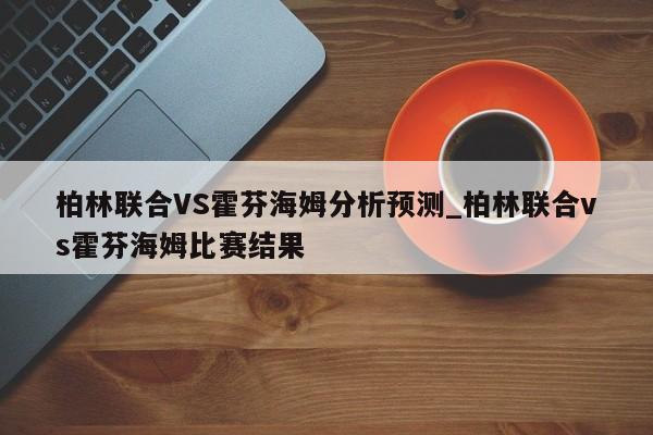 柏林联合VS霍芬海姆分析预测_柏林联合vs霍芬海姆比赛结果